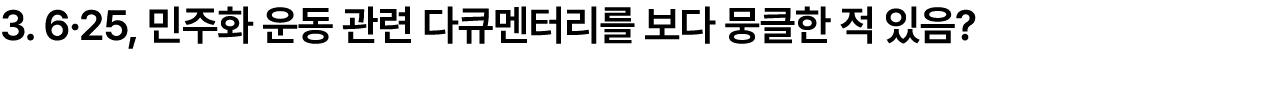 3. 6·25, 민주화 운동 관련 다큐멘터리를 보다 뭉클한 적 있음?