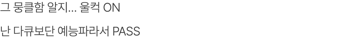 그 뭉클함 알지… 울컥 ON 난 다큐보단 예능파라서 PASS 