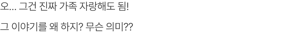 오… 그건 진짜 가족 자랑해도 됨! 그 이야기를 왜 하지? 무슨 의미?? 