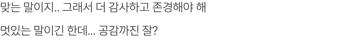 맞는 말이지.. 그래서 더 감사하고 존경해야 해 멋있는 말이긴 한데... 공감까진 잘? 