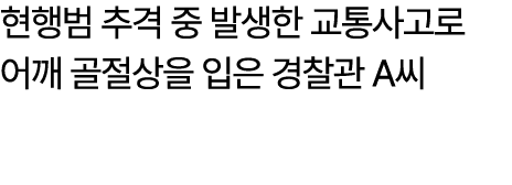 현행범 추격 중 발생한 교통사고로 어깨 골절상을 입은 경찰관 A씨