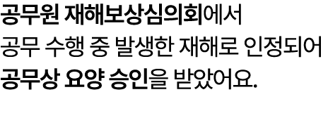 공무원 재해보상심의회에서 공무 수행 중 발생한 재해로 인정되어 공무상 요양 승인을 받았어요.