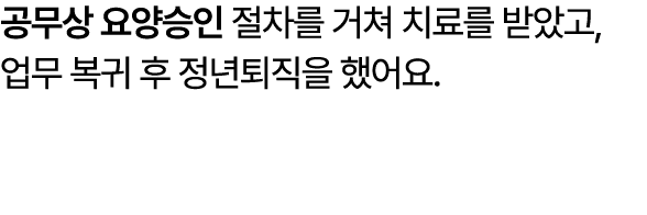 공무상 요양승인 절차를 거쳐 치료를 받았고, 업무 복귀 후 정년퇴직을 했어요. 