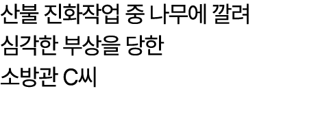 산불 진화작업 중 나무에 깔려 심각한 부상을 당한 소방관 C씨