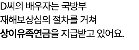 D씨의 배우자는 국방부 재해보상심의 절차를 거쳐 상이유족연금을 지급받고 있어요.