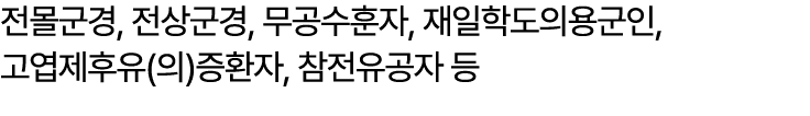 전몰군경, 전상군경, 무공수훈자, 재일학도의용군인, 고엽제후유(의)증환자, 참전유공자 등