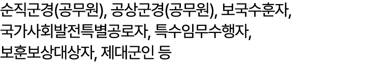 순직군경(공무원), 공상군경(공무원), 보국수훈자, 국가사회발전특별공로자, 특수임무수행자, 보훈보상대상자, 제대군인 등