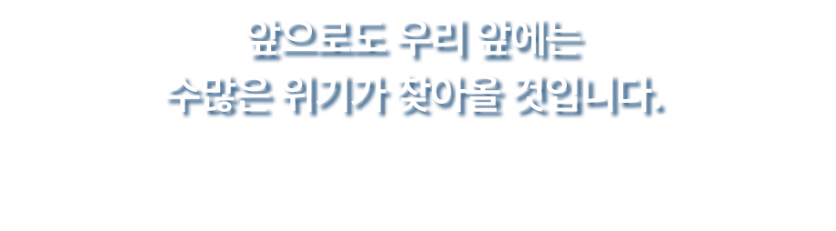 앞으로도 우리 앞에는 수많은 위기가 찾아올 것입니다.