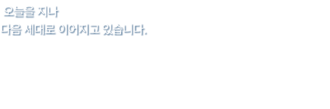  오늘을 지나 다음 세대로 이어지고 있습니다.