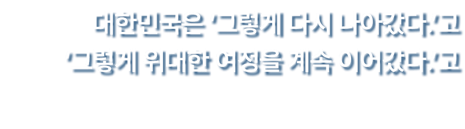  대한민국은 ‘그렇게 다시 나아갔다.’고 ‘그렇게 위대한 여정을 계속 이어갔다.’고 