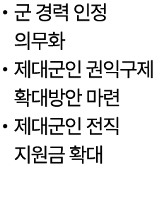 • 군 경력 인정 의무화 • 제대군인 권익구제 확대방안 마련 • 제대군인 전직 지원금 확대