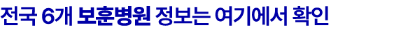 전국 6개 보훈병원 정보는 여기에서 확인