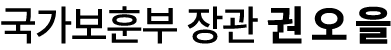 국가보훈부 장관 권 오 을
