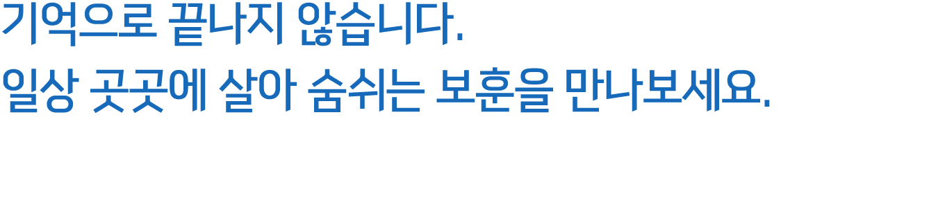 기억으로 끝나지 않습니다. 일상 곳곳에 살아 숨쉬는 보훈을 만나보세요.