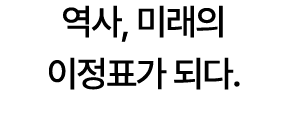 역사, 미래의 이정표가 되다.