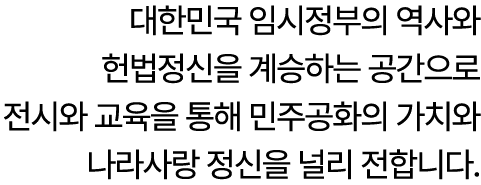 대한민국 임시정부의 역사와 헌법정신을 계승하는 공간으로 전시와 교육을 통해 민주공화의 가치와 나라사랑 정신을 널리 전합니다.