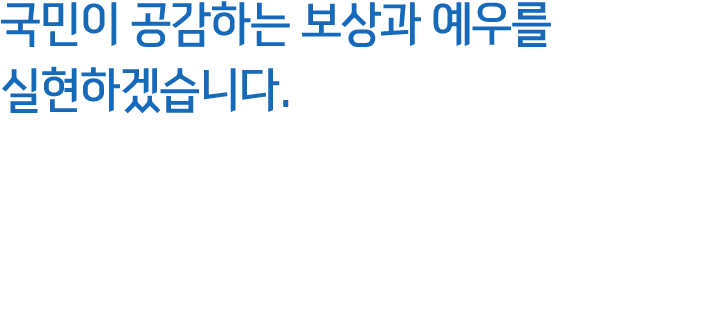 국민이 공감하는 보상과 예우를 실현하겠습니다. 