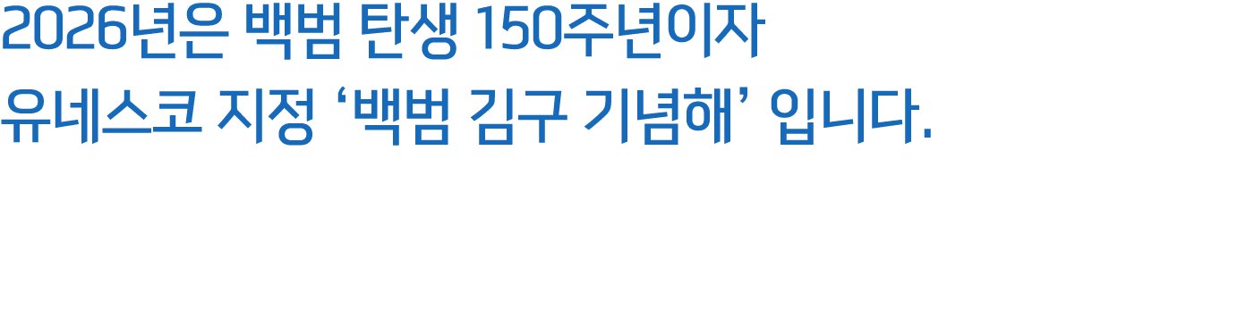 2026년은 백범 탄생 150주년이자 유네스코 지정 ‘백범 김구 기념해’ 입니다.