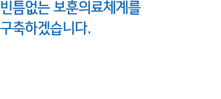 빈틈없는 보훈의료체계를 구축하겠습니다. 