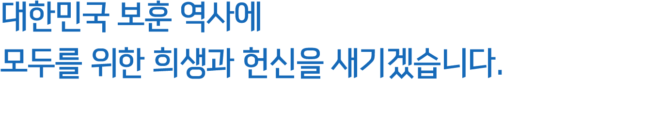 대한민국 보훈 역사에 모두를 위한 희생과 헌신을 새기겠습니다.