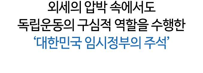 외세의 압박 속에서도 독립운동의 구심적 역할을 수행한 ‘대한민국 임시정부의 주석’