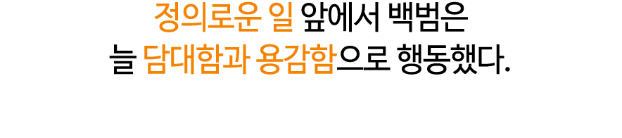 정의로운 일 앞에서 백범은 늘 담대함과 용감함으로 행동했다.