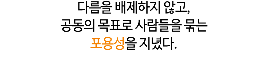 다름을 배제하지 않고, 공동의 목표로 사람들을 묶는 포용성을 지녔다.