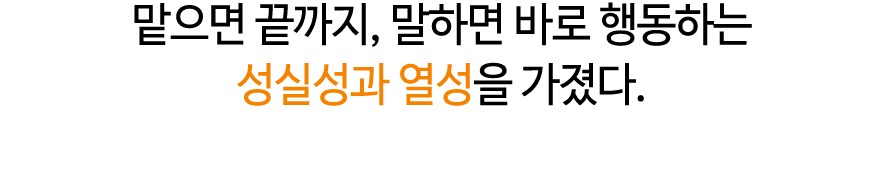 맡으면 끝까지, 말하면 바로 행동하는 성실성과 열성을 가졌다.