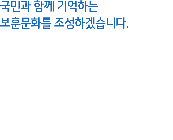 국민과 함께 기억하는 보훈문화를 조성하겠습니다.