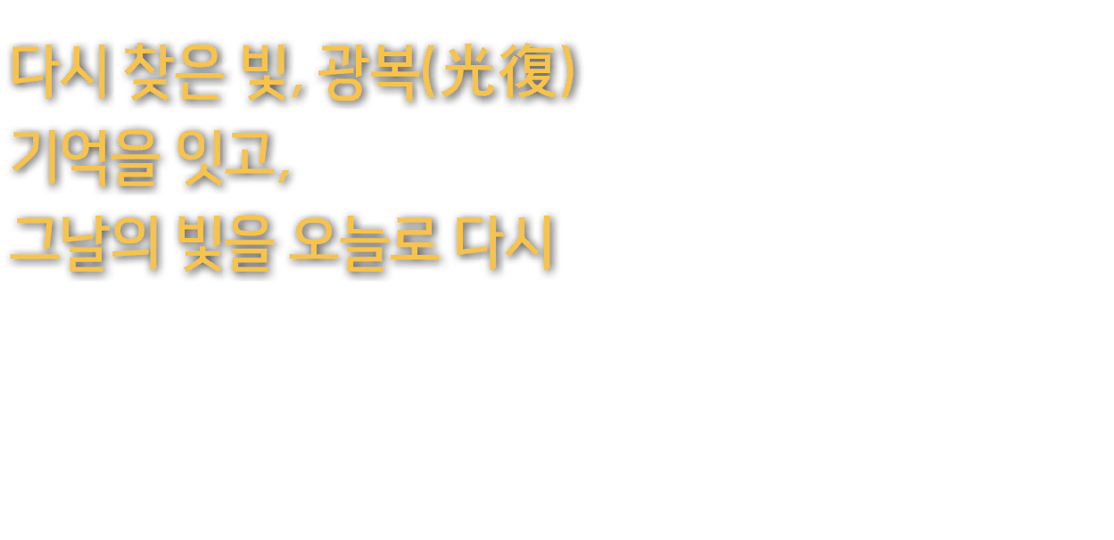 다시 찾은 빛, 광복(光復) 기억을 잇고, 그날의 빛을 오늘로 다시