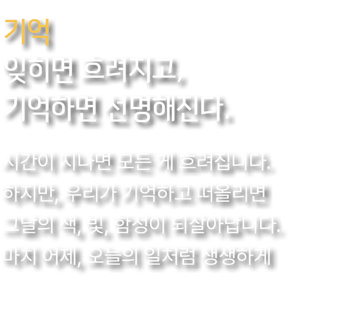 기억 잊히면 흐려지고, 기억하면 선명해진다.,시간이 지나면 모든 게 흐려집니다. 하지만, 우리가 기억하고 떠올리면 그날의 색, 빛, 함성이 되살아납니다. 마치 어제, 오늘의 일처럼 생생하