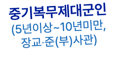 중기복무제대군인 (5년이상~10년미만, 장교‧준(부)사관)