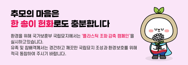 추모의 마음은 한 송이 헌화로도 충분합니다/환경을 위해 국가보훈부 국립묘지에서는 '플라스틱 조화 감축 캠페인'을/실시하고 있습니다./유족 및 참배객께서는 경건하고 깨끗한 국립묘지 조성과 환경보호를 위해/적극 동참하여 주시기 바랍니다.